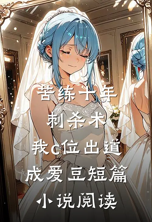 苦练十年刺杀术，我c位出道成爱豆短篇小说阅读