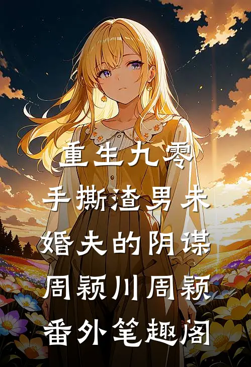 重生九零，手撕渣男未婚夫的阴谋：周颖川周颖番外笔趣阁