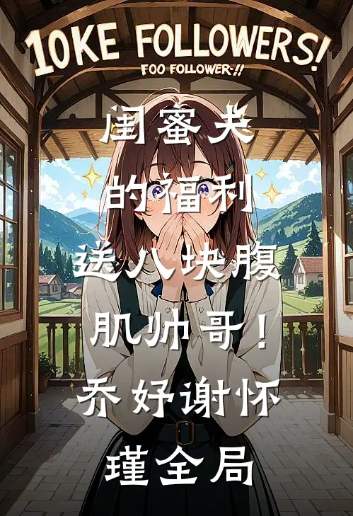 闺蜜夫的福利，送八块腹肌帅哥！乔妤谢怀瑾全局