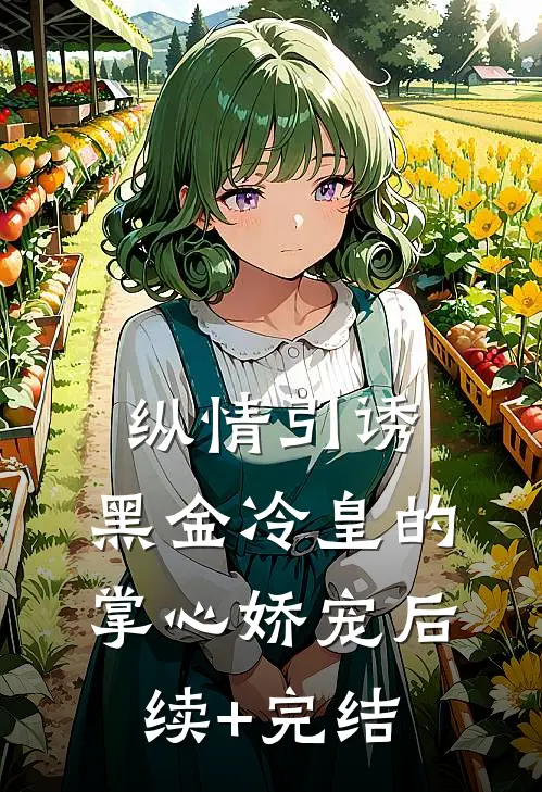 纵情引诱，黑金冷皇的掌心娇宠后续+完结