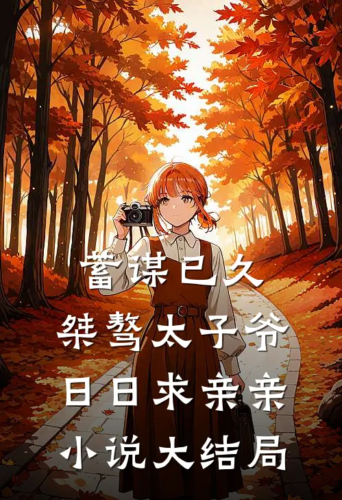 蓄谋已久：桀骜太子爷日日求亲亲小说大结局