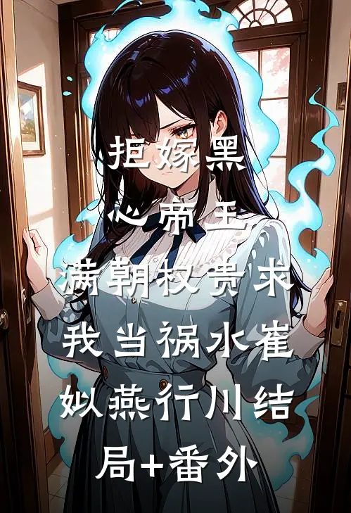 拒嫁黑心帝王，满朝权贵求我当祸水崔姒燕行川结局+番外