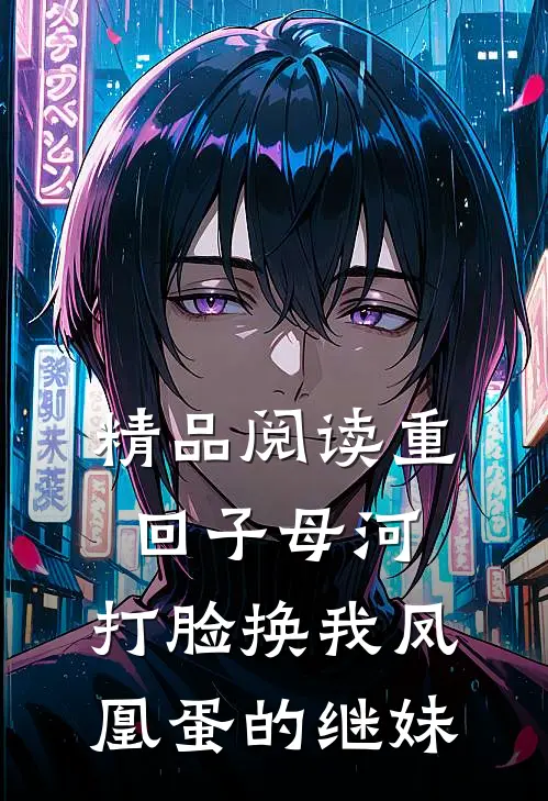 精品阅读重回子母河，打脸换我凤凰蛋的继妹