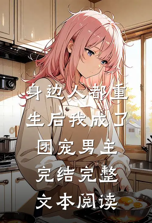 身边人都重生后我成了团宠男主完结完整文本阅读