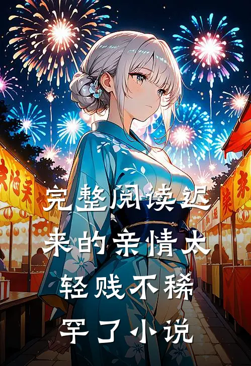 完整阅读迟来的亲情太轻贱不稀罕了小说