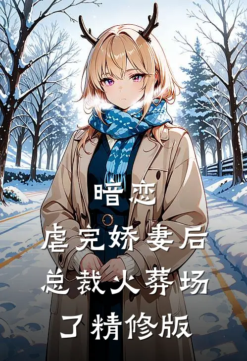 暗恋虐完娇妻后,总裁火葬场了精修版免费阅读