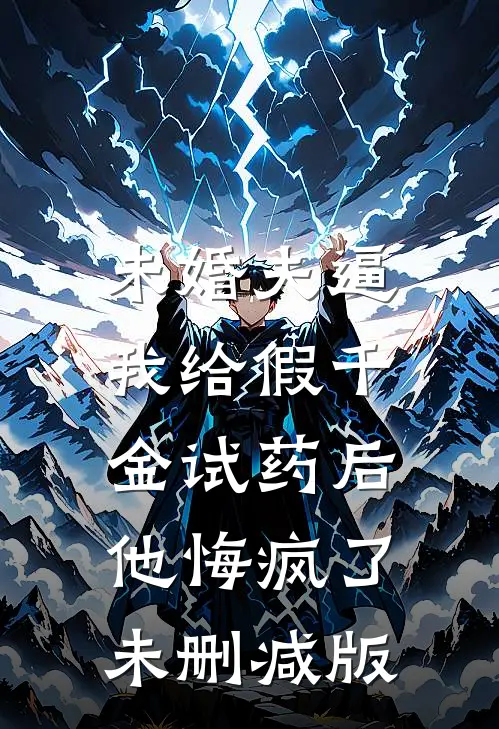 未婚夫逼我给假千金试药后，他悔疯了未删减版