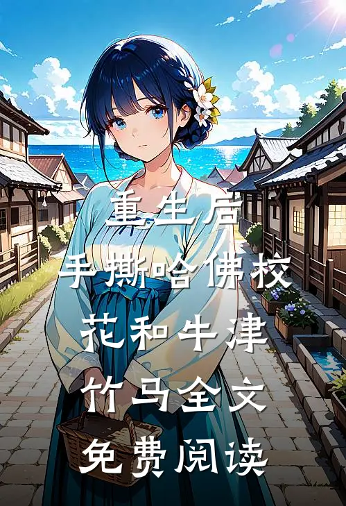 重生后，手撕哈佛校花和牛津竹马全文免费阅读