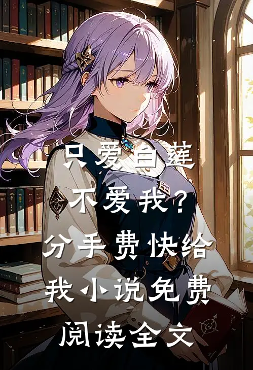 只爱白莲不爱我？分手费快给我小说免费阅读全文