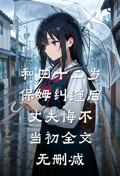 和四十二岁保姆纠缠后，丈夫悔不当初全文无删减