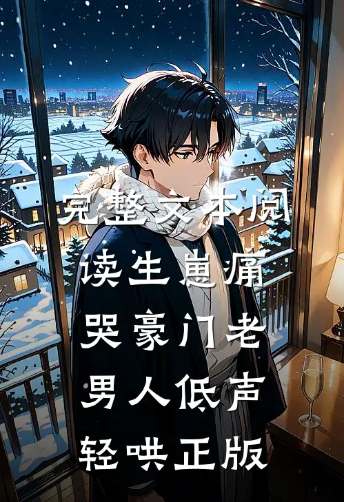 完整文本阅读生崽痛哭豪门老男人低声轻哄正版