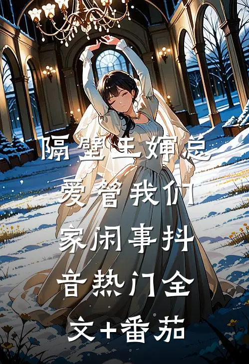隔壁王婶总爱管我们家闲事抖音热门全文+番茄