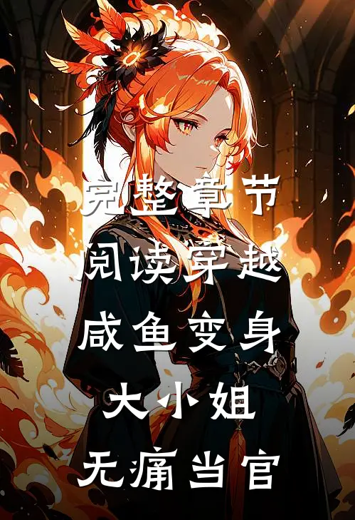 完整章节阅读穿越：咸鱼变身大小姐，无痛当官
