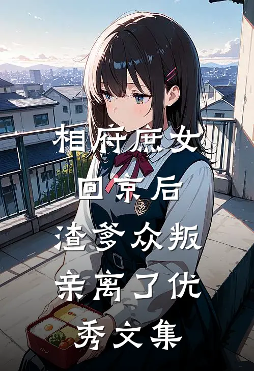 相府庶女回京后，渣爹众叛亲离了优秀文集