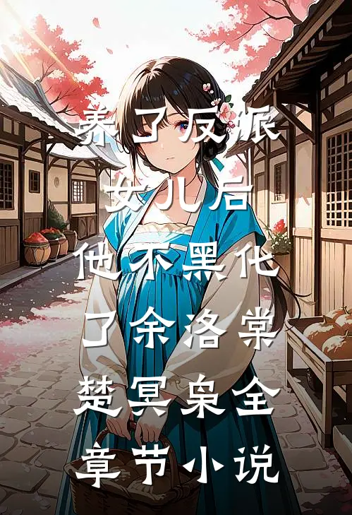 养了反派女儿后，他不黑化了余洛棠楚冥枭全章节小说