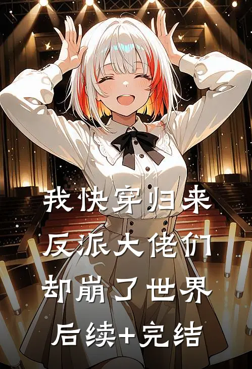 我快穿归来，反派大佬们却崩了世界后续+完结