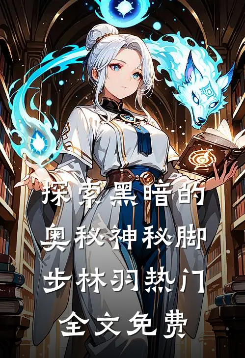 探索黑暗的奥秘（神秘脚步）林羽热门全文免费