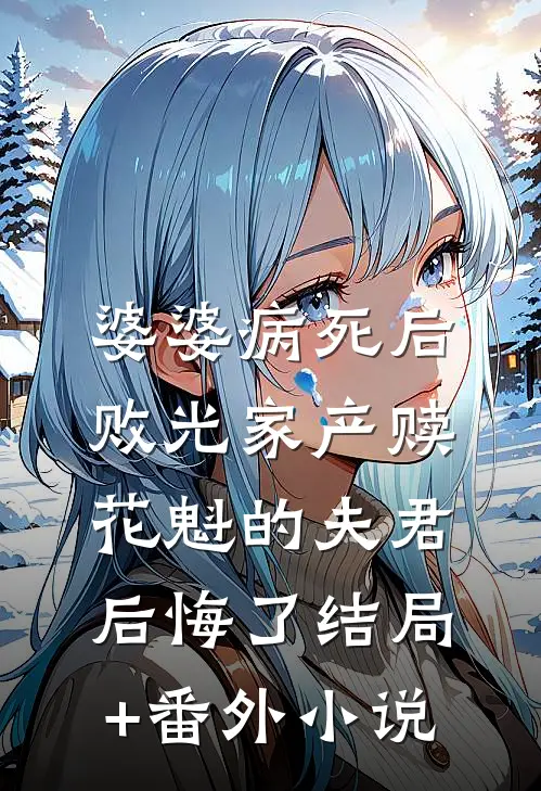 婆婆病死后，败光家产赎花魁的夫君后悔了结局+番外小说