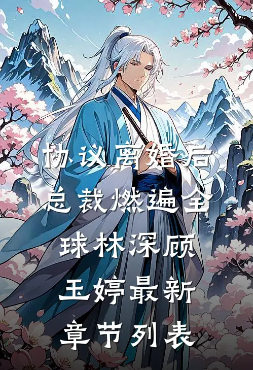 协议离婚后，总裁燃遍全球林深顾玉婷最新章节列表