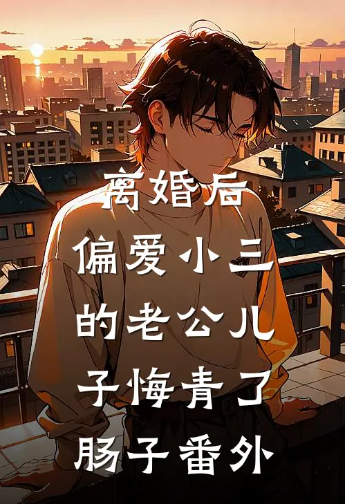 离婚后，偏爱小三的老公儿子悔青了肠子番外