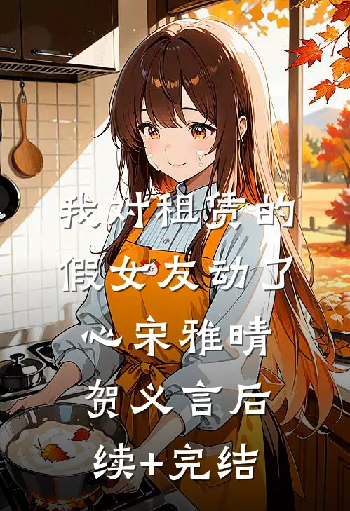 我对租赁的假女友动了心宋雅晴贺义言后续+完结