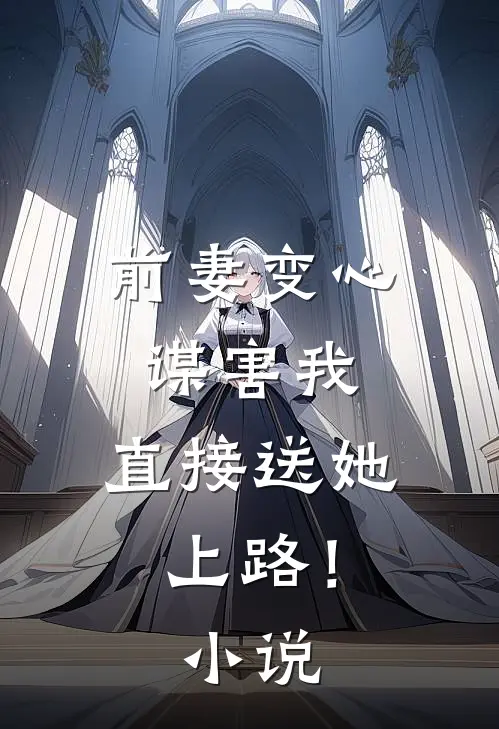 前妻变心谋害我，直接送她上路！小说