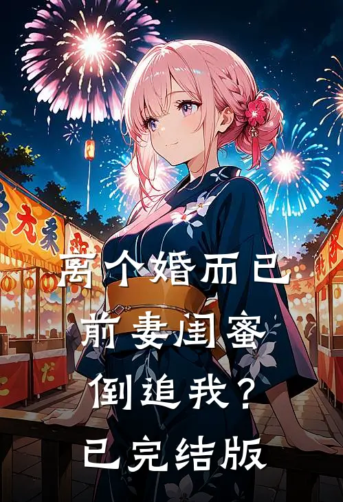 离个婚而已，前妻闺蜜倒追我？已完结版