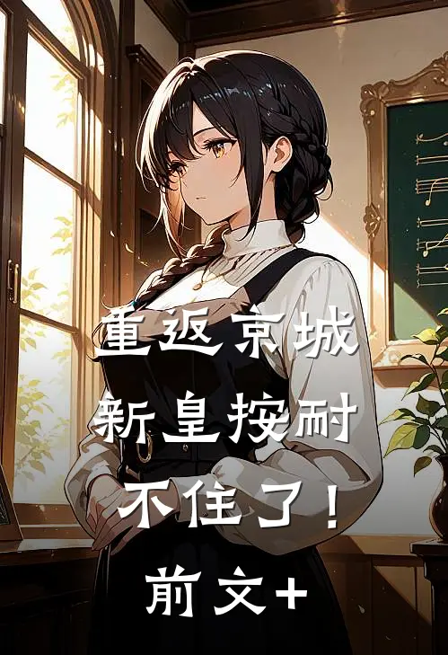 重返京城，新皇按耐不住了！前文+