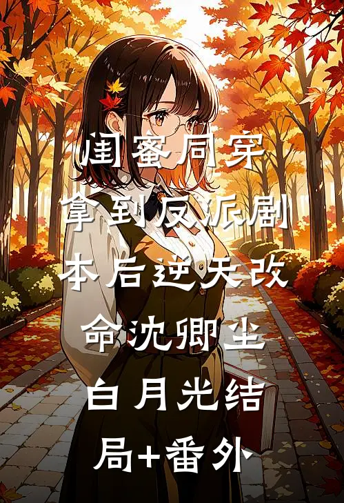 闺蜜同穿，拿到反派剧本后逆天改命沈卿尘白月光结局+番外