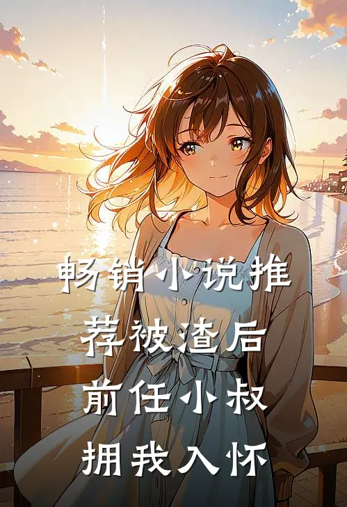 畅销小说推荐被渣后，前任小叔拥我入怀