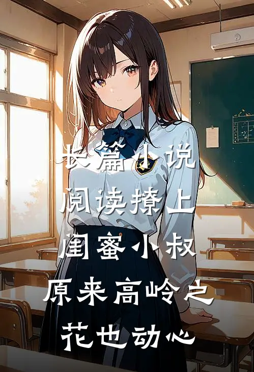 长篇小说阅读撩上闺蜜小叔，原来高岭之花也动心