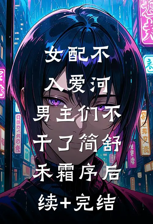 女配不入爱河，男主们不干了简舒禾霜序后续+完结
