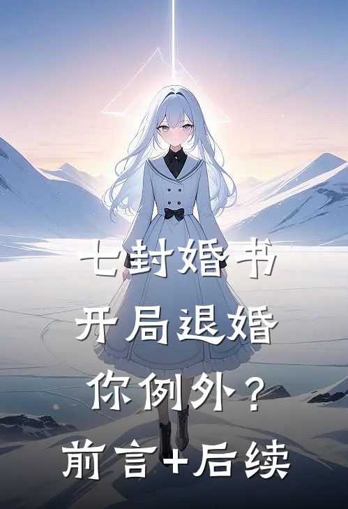 七封婚书：开局退婚，你例外？前言+后续