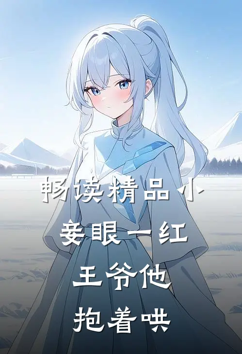 畅读精品小妾眼一红，王爷他抱着哄