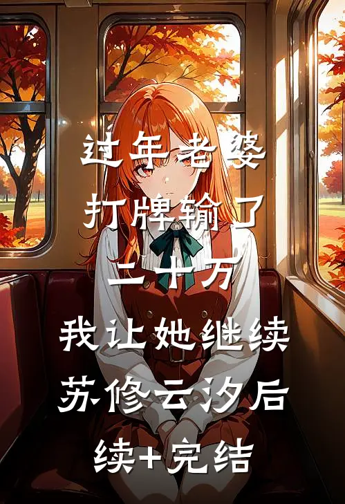 过年老婆打牌输了二十万，我让她继续苏修云汐后续+完结