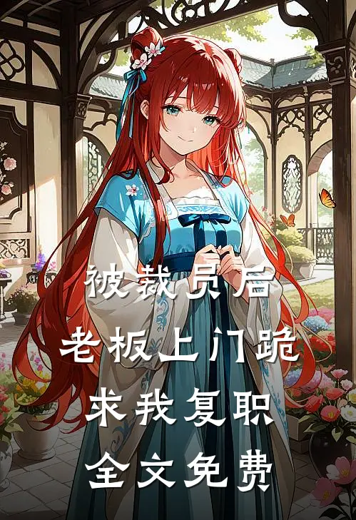 被裁员后，老板上门跪求我复职全文免费