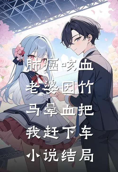 肺癌咳血，老婆因竹马晕血把我赶下车小说结局