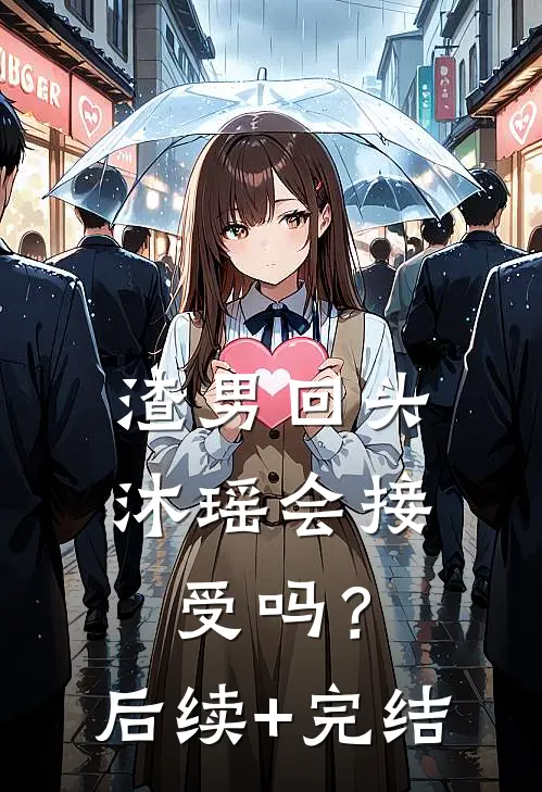 “渣男”回头，沐瑶会接受吗？后续+完结