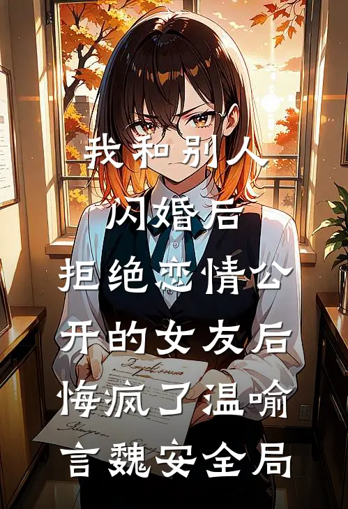 我和别人闪婚后，拒绝恋情公开的女友后悔疯了温喻言魏安全局