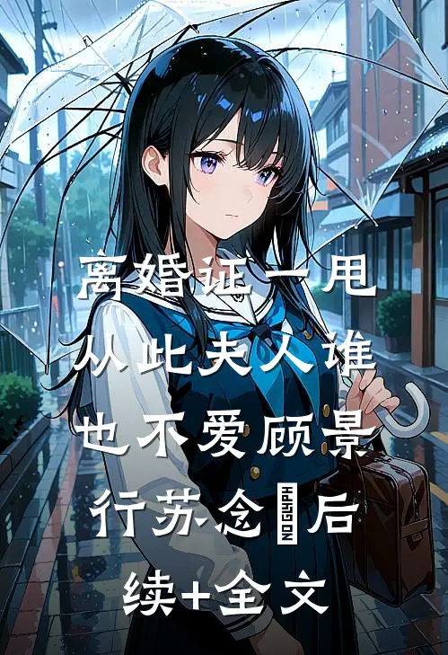 离婚证一甩，从此夫人谁也不爱顾景行苏念煕后续+全文