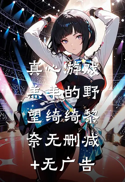真心游戏：羔羊的野望绮绮黎奈无删减+无广告