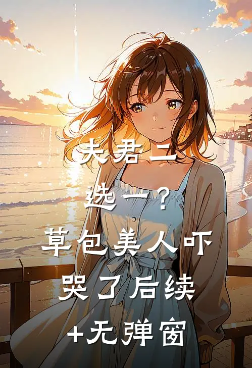 夫君二选一？草包美人吓哭了后续+无弹窗