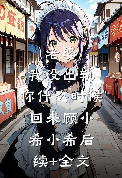 老婆，我没出轨，你什么时候回来顾小希小希后续+全文