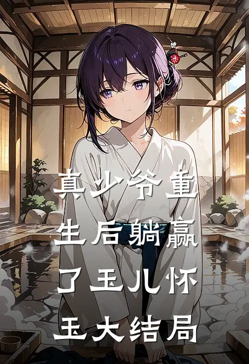 真少爷重生后躺赢了玉儿怀玉大结局
