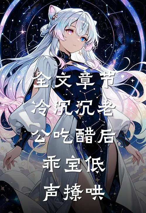 全文章节冷沉沉老公吃醋后，乖宝低声撩哄