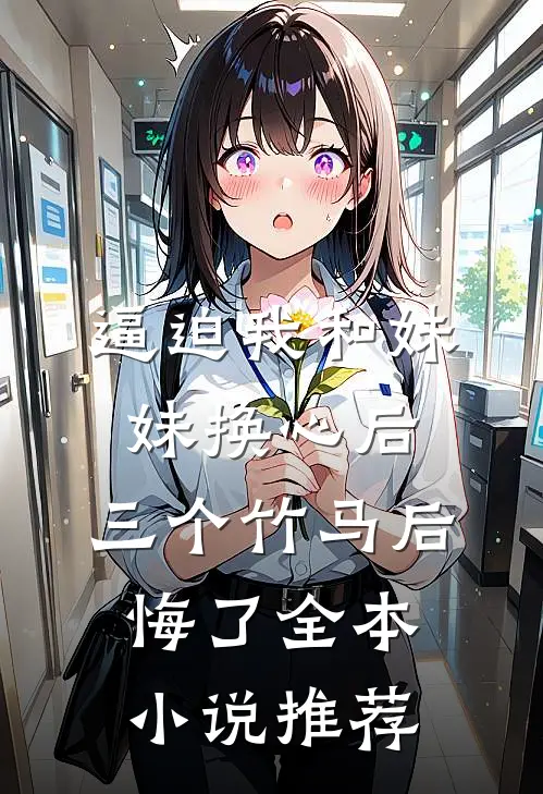逼迫我和妹妹换心后，三个竹马后悔了全本小说推荐