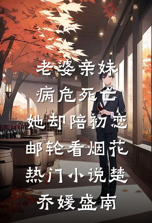 老婆亲妹病危死亡，她却陪初恋邮轮看烟花热门小说楚乔媛盛南