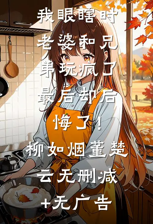 我眼瞎时老婆和兄弟玩疯了，最后却后悔了！柳如烟董楚云无删减+无广告