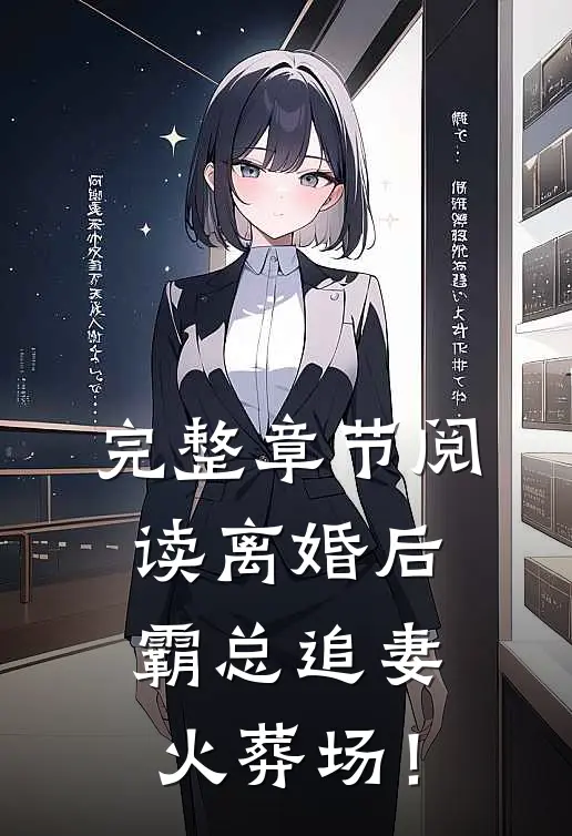 完整章节阅读离婚后，霸总追妻火葬场！