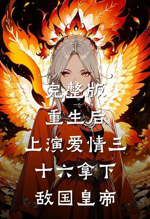 完整版重生后：上演爱情三十六拿下敌国皇帝